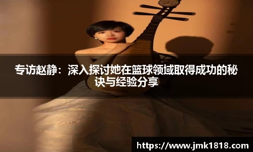 专访赵静：深入探讨她在篮球领域取得成功的秘诀与经验分享